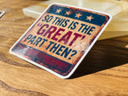 "So This is the 'Great' Part Then?"Anti-MAGA Rustic Sticker – Political Satire