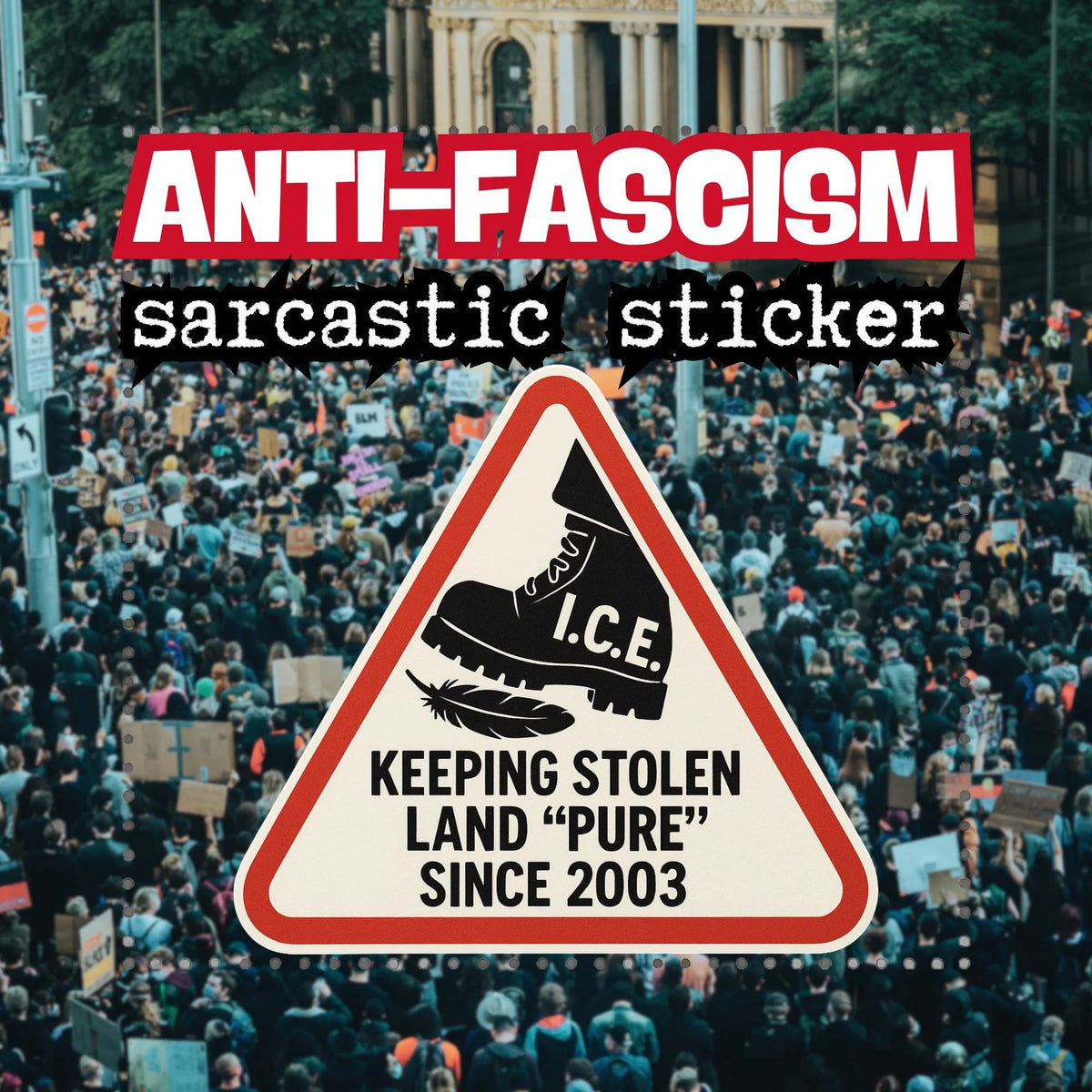 Triangular anti ice warning-sign sticker showing a boot labeled I.C.E. stomping a feather above the caption 'Keeping Stolen Land Pure Since 2003,' overlaid on a photo of a protest crowd.