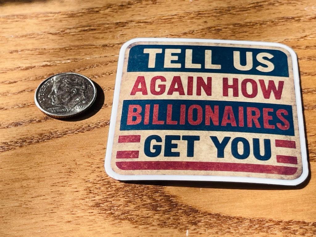 Anti Trump sticker reading 'Tell Us Again How Billionaires Get You' shown next to a dime on a wood table to illustrate its size.